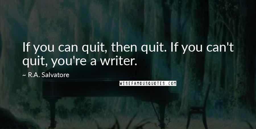 R.A. Salvatore Quotes: If you can quit, then quit. If you can't quit, you're a writer.