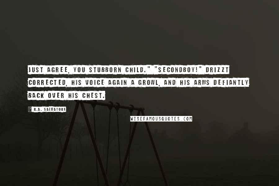 R.A. Salvatore Quotes: Just agree, you stubborn child." "Secondboy!" Drizzt corrected, his voice again a growl, and his arms defiantly back over his chest.