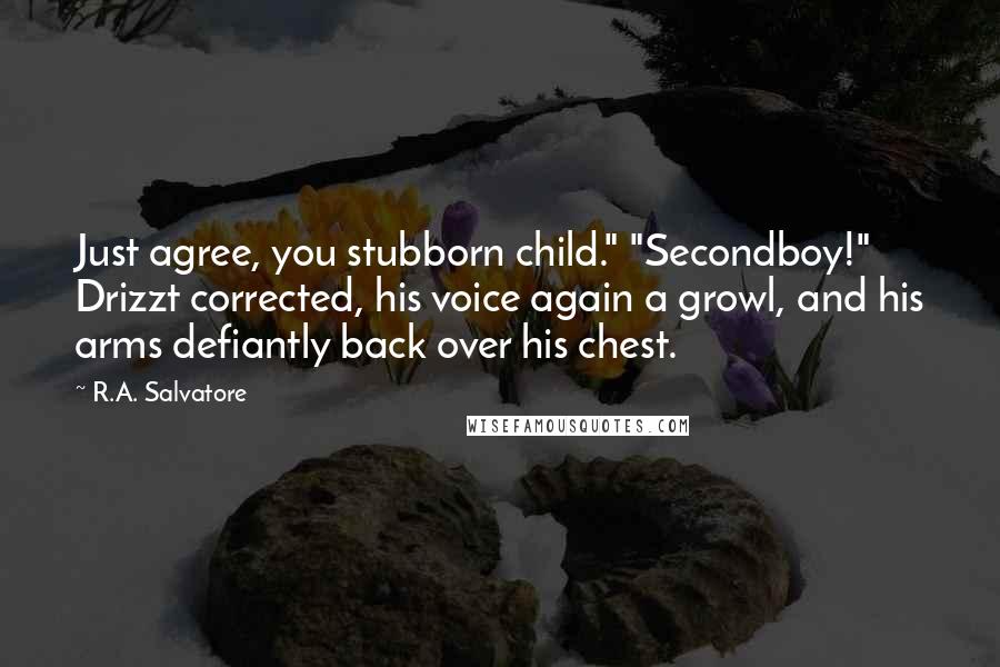 R.A. Salvatore Quotes: Just agree, you stubborn child." "Secondboy!" Drizzt corrected, his voice again a growl, and his arms defiantly back over his chest.