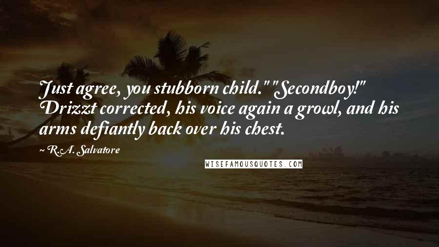 R.A. Salvatore Quotes: Just agree, you stubborn child." "Secondboy!" Drizzt corrected, his voice again a growl, and his arms defiantly back over his chest.