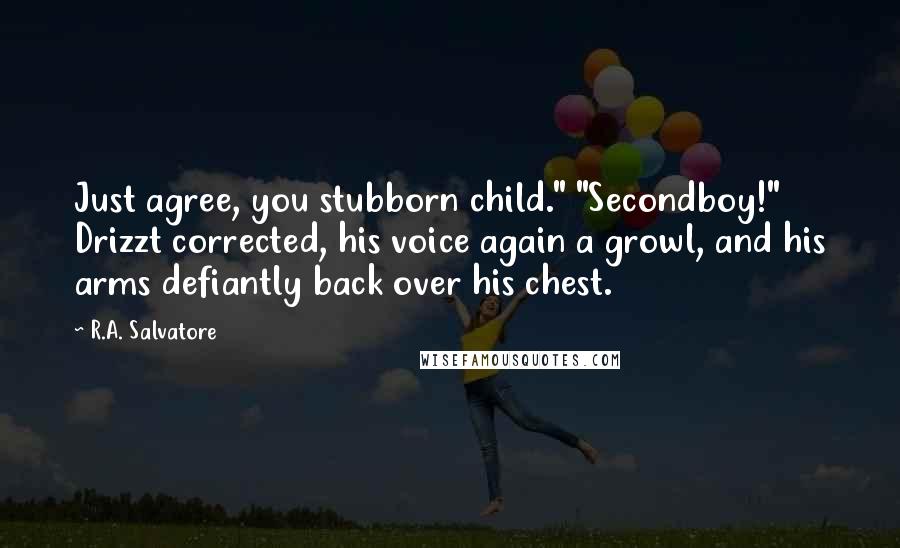 R.A. Salvatore Quotes: Just agree, you stubborn child." "Secondboy!" Drizzt corrected, his voice again a growl, and his arms defiantly back over his chest.