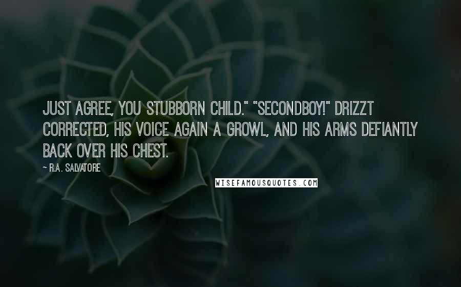 R.A. Salvatore Quotes: Just agree, you stubborn child." "Secondboy!" Drizzt corrected, his voice again a growl, and his arms defiantly back over his chest.
