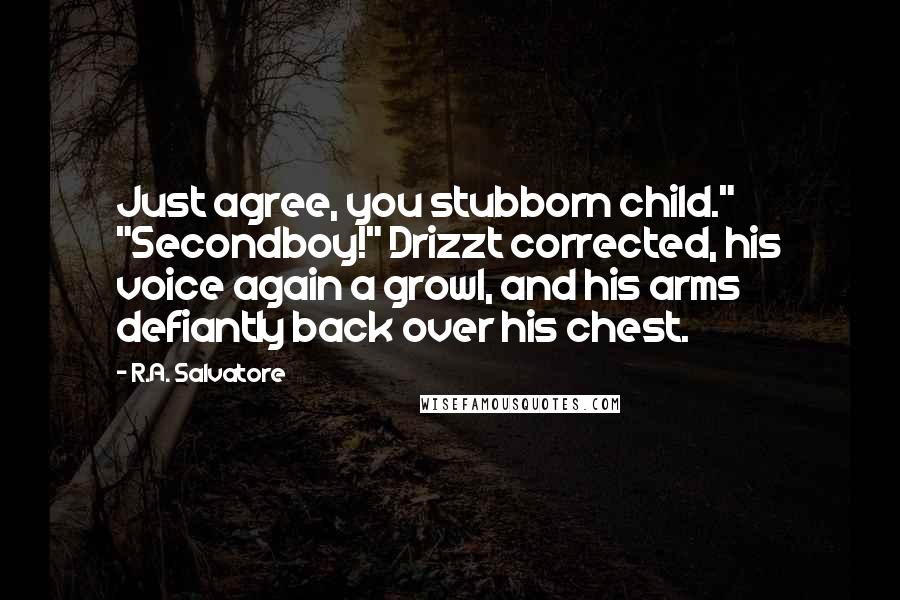 R.A. Salvatore Quotes: Just agree, you stubborn child." "Secondboy!" Drizzt corrected, his voice again a growl, and his arms defiantly back over his chest.