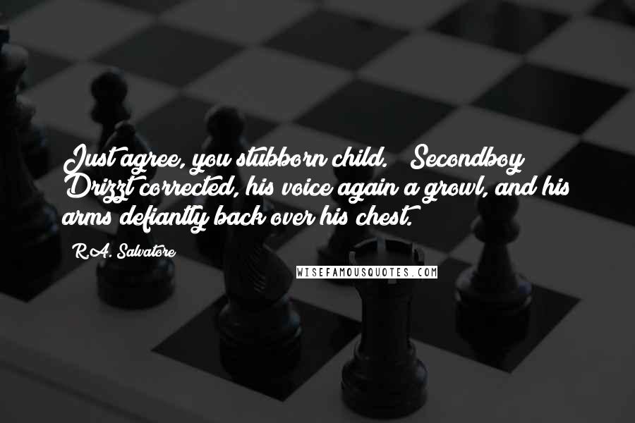 R.A. Salvatore Quotes: Just agree, you stubborn child." "Secondboy!" Drizzt corrected, his voice again a growl, and his arms defiantly back over his chest.