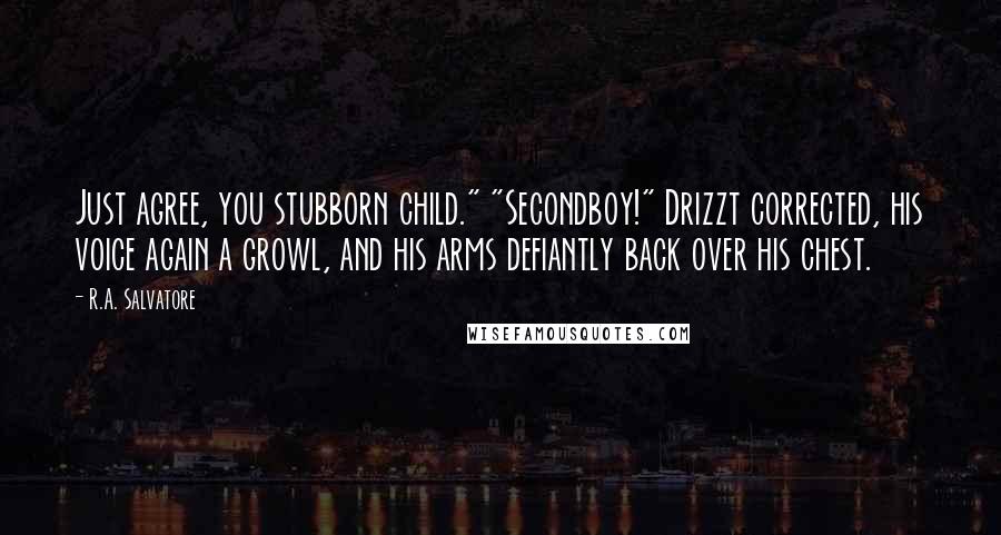 R.A. Salvatore Quotes: Just agree, you stubborn child." "Secondboy!" Drizzt corrected, his voice again a growl, and his arms defiantly back over his chest.