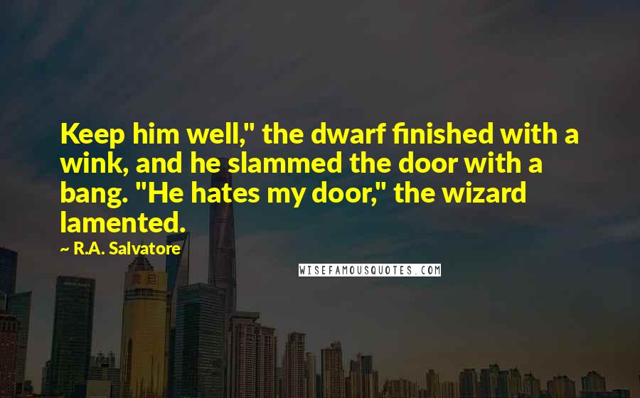 R.A. Salvatore Quotes: Keep him well," the dwarf finished with a wink, and he slammed the door with a bang. "He hates my door," the wizard lamented.