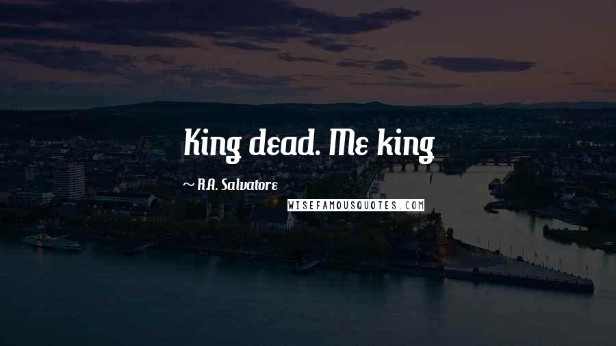 R.A. Salvatore Quotes: King dead. Me king