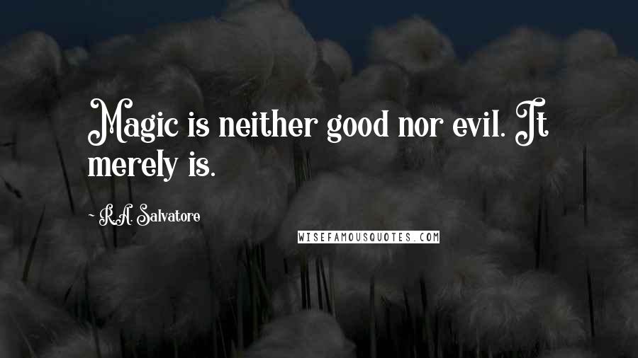 R.A. Salvatore Quotes: Magic is neither good nor evil. It merely is.