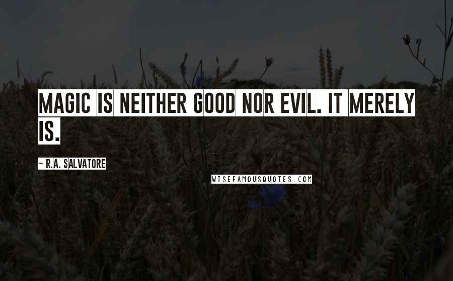 R.A. Salvatore Quotes: Magic is neither good nor evil. It merely is.
