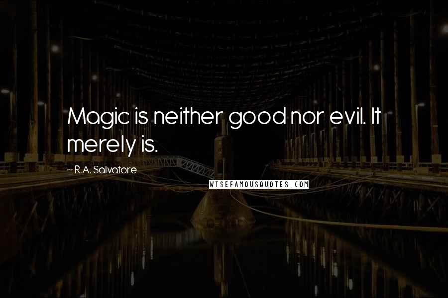 R.A. Salvatore Quotes: Magic is neither good nor evil. It merely is.