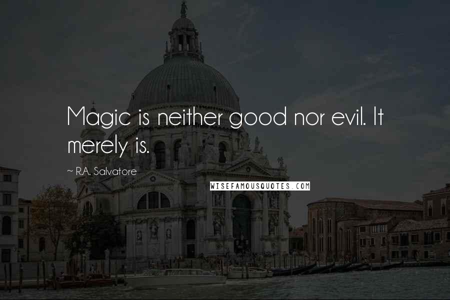 R.A. Salvatore Quotes: Magic is neither good nor evil. It merely is.