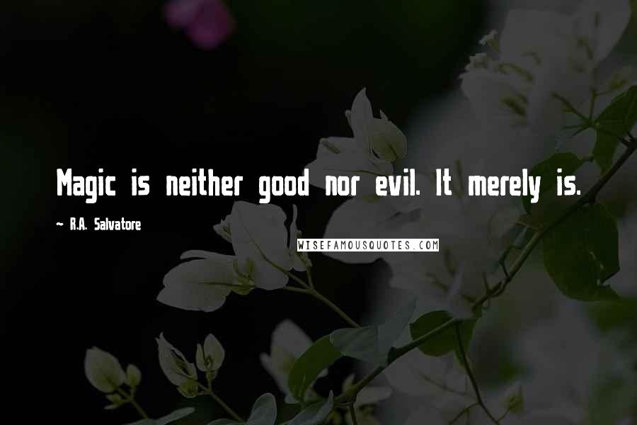 R.A. Salvatore Quotes: Magic is neither good nor evil. It merely is.