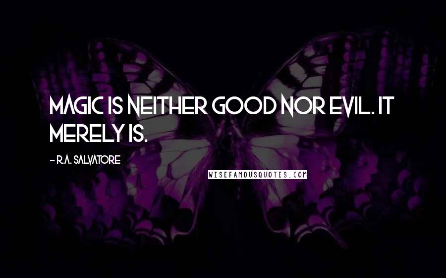 R.A. Salvatore Quotes: Magic is neither good nor evil. It merely is.