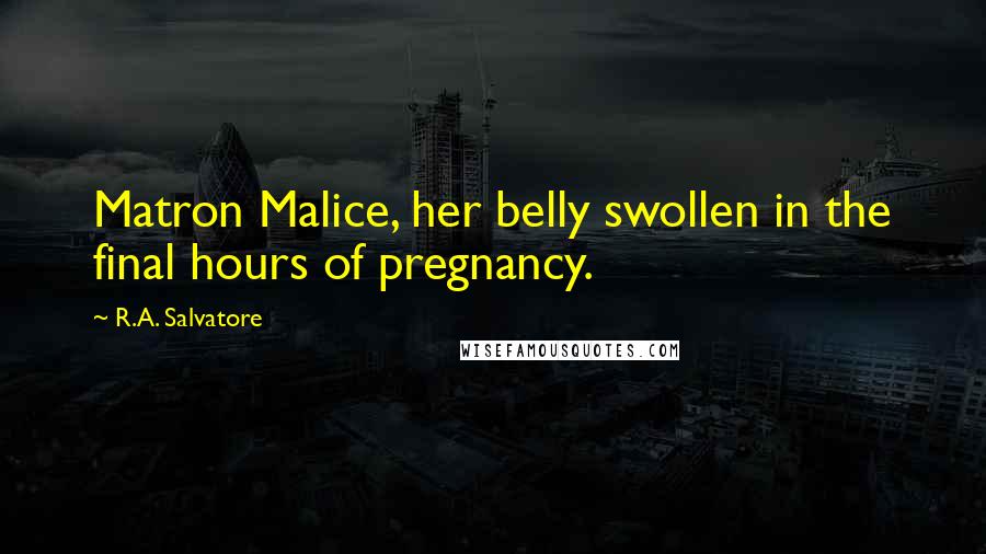 R.A. Salvatore Quotes: Matron Malice, her belly swollen in the final hours of pregnancy.