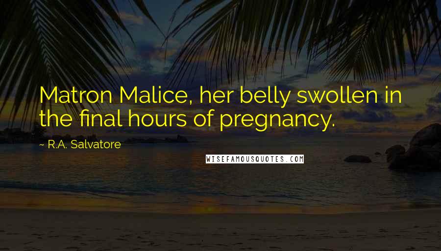 R.A. Salvatore Quotes: Matron Malice, her belly swollen in the final hours of pregnancy.