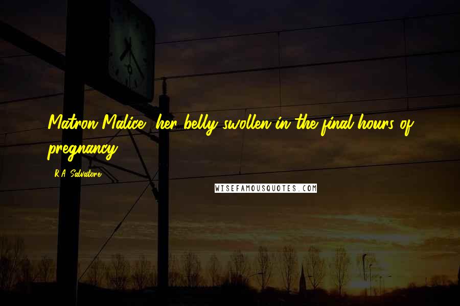 R.A. Salvatore Quotes: Matron Malice, her belly swollen in the final hours of pregnancy.