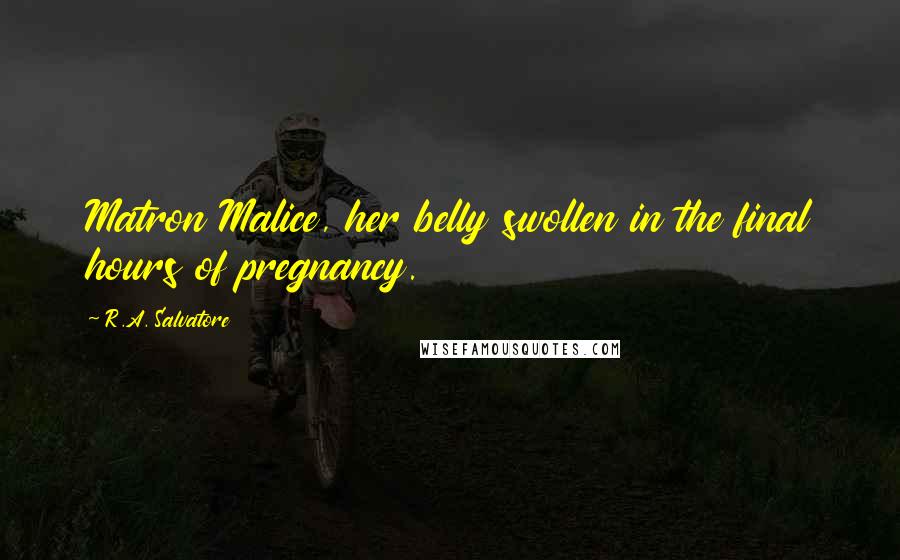 R.A. Salvatore Quotes: Matron Malice, her belly swollen in the final hours of pregnancy.