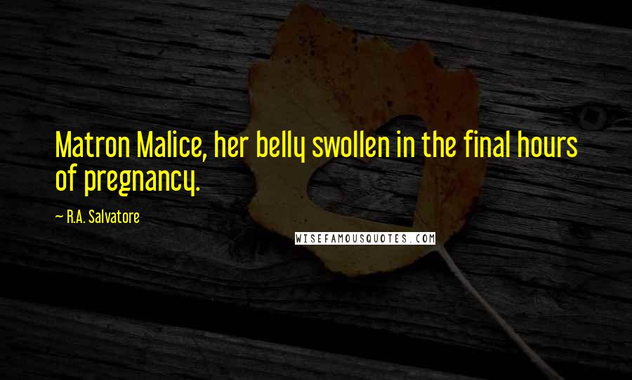 R.A. Salvatore Quotes: Matron Malice, her belly swollen in the final hours of pregnancy.