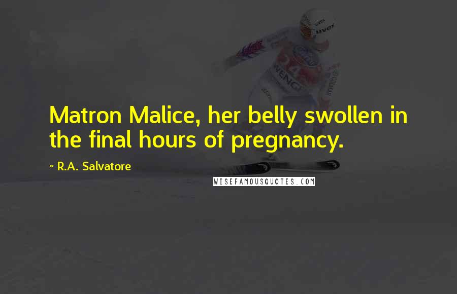 R.A. Salvatore Quotes: Matron Malice, her belly swollen in the final hours of pregnancy.