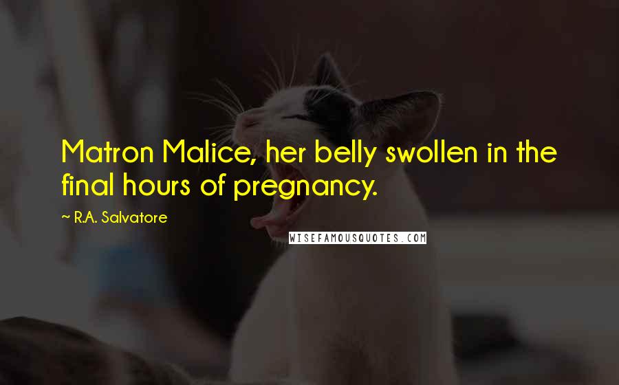 R.A. Salvatore Quotes: Matron Malice, her belly swollen in the final hours of pregnancy.