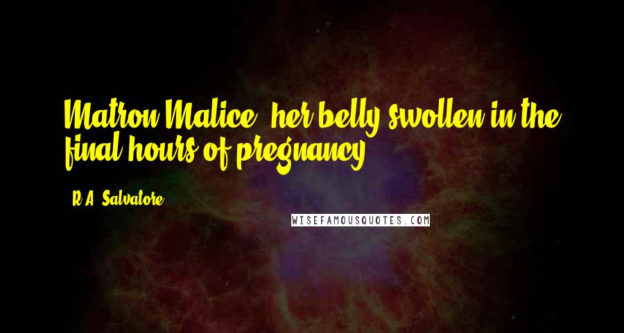 R.A. Salvatore Quotes: Matron Malice, her belly swollen in the final hours of pregnancy.