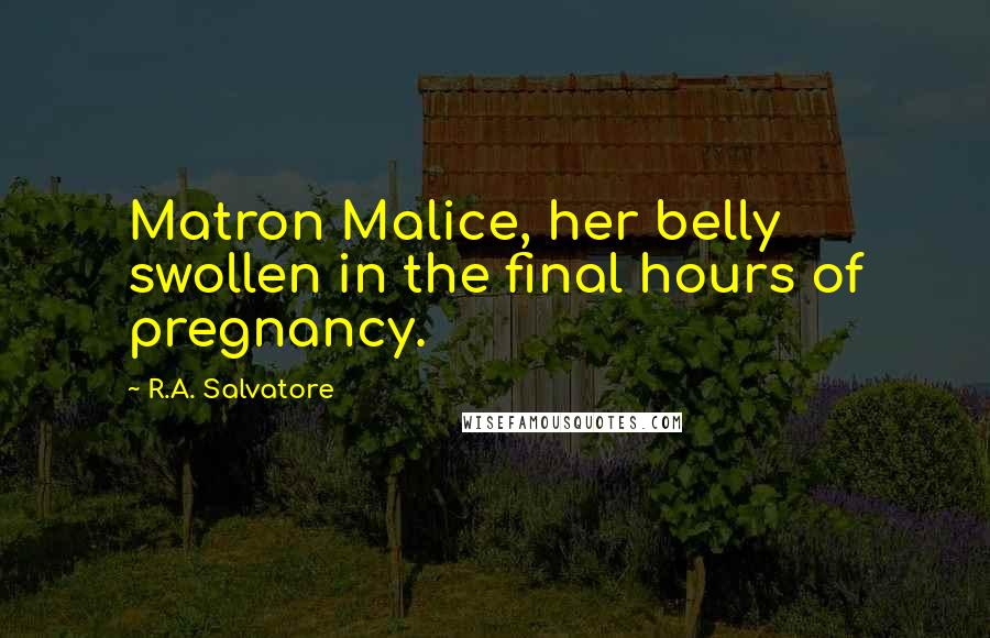 R.A. Salvatore Quotes: Matron Malice, her belly swollen in the final hours of pregnancy.