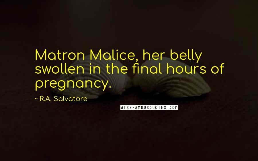 R.A. Salvatore Quotes: Matron Malice, her belly swollen in the final hours of pregnancy.