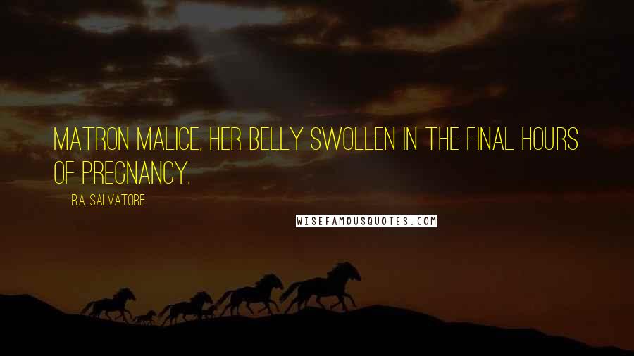 R.A. Salvatore Quotes: Matron Malice, her belly swollen in the final hours of pregnancy.