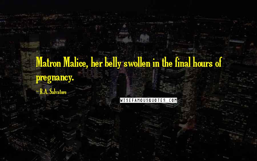 R.A. Salvatore Quotes: Matron Malice, her belly swollen in the final hours of pregnancy.