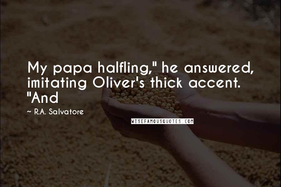 R.A. Salvatore Quotes: My papa halfling," he answered, imitating Oliver's thick accent. "And