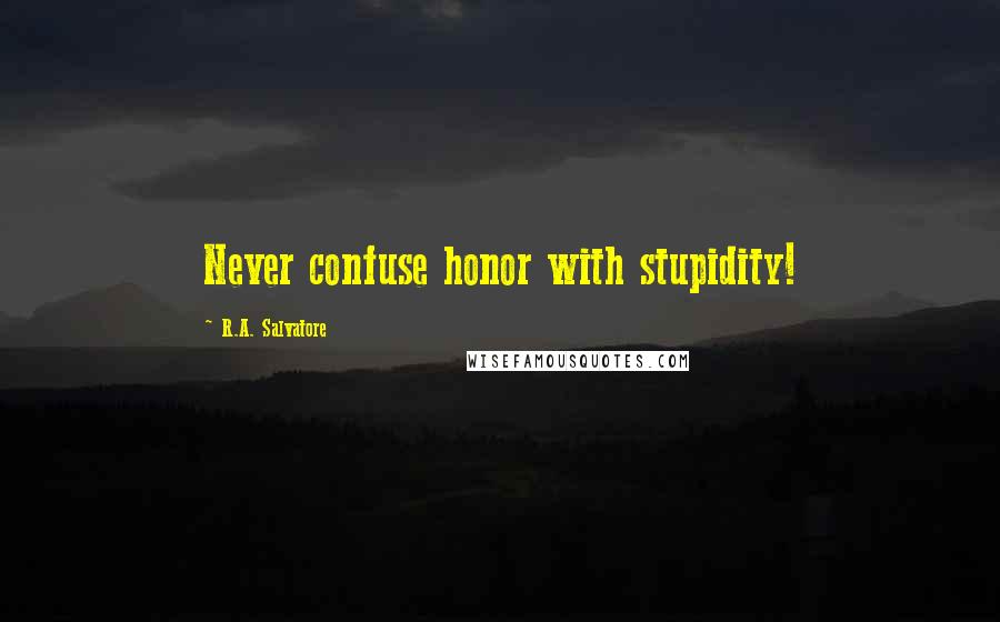 R.A. Salvatore Quotes: Never confuse honor with stupidity!