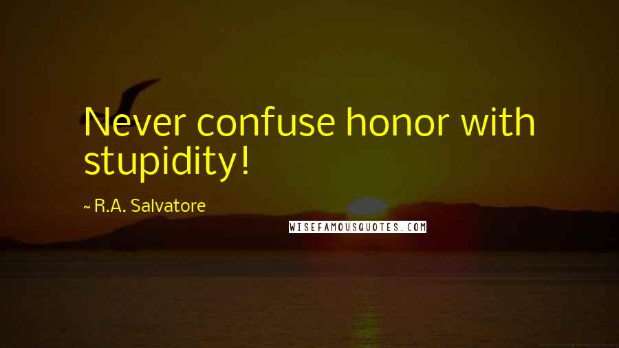 R.A. Salvatore Quotes: Never confuse honor with stupidity!