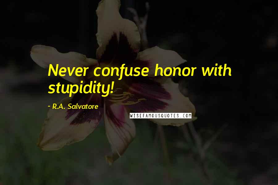 R.A. Salvatore Quotes: Never confuse honor with stupidity!