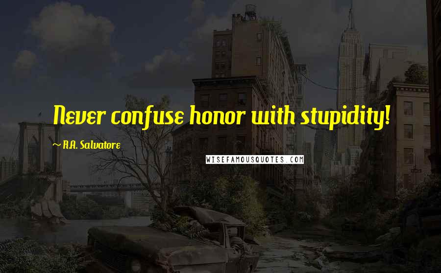 R.A. Salvatore Quotes: Never confuse honor with stupidity!