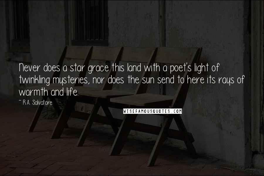 R.A. Salvatore Quotes: Never does a star grace this land with a poet's light of twinkling mysteries, nor does the sun send to here its rays of warmth and life.