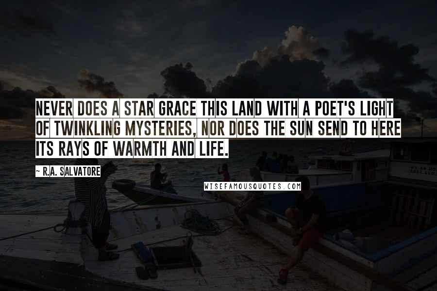 R.A. Salvatore Quotes: Never does a star grace this land with a poet's light of twinkling mysteries, nor does the sun send to here its rays of warmth and life.