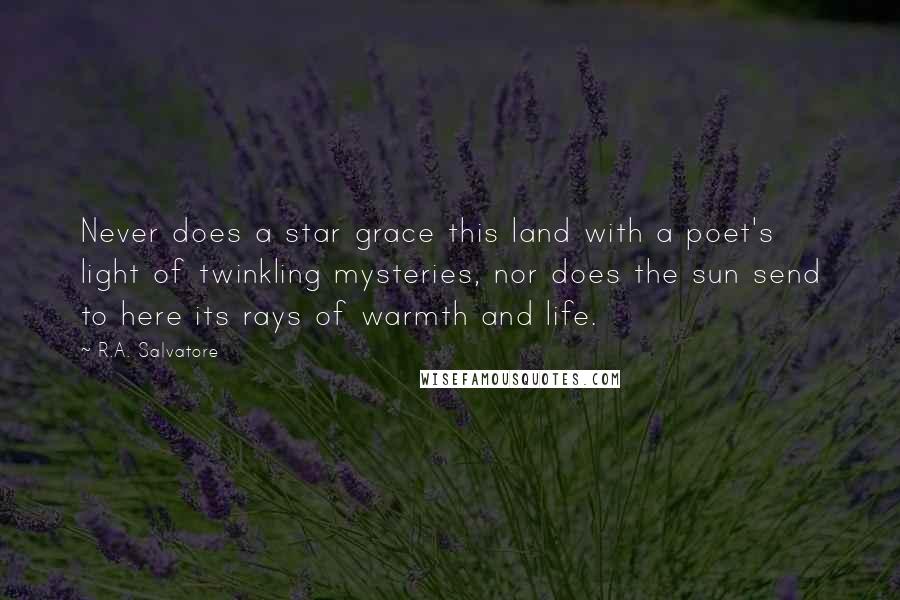 R.A. Salvatore Quotes: Never does a star grace this land with a poet's light of twinkling mysteries, nor does the sun send to here its rays of warmth and life.