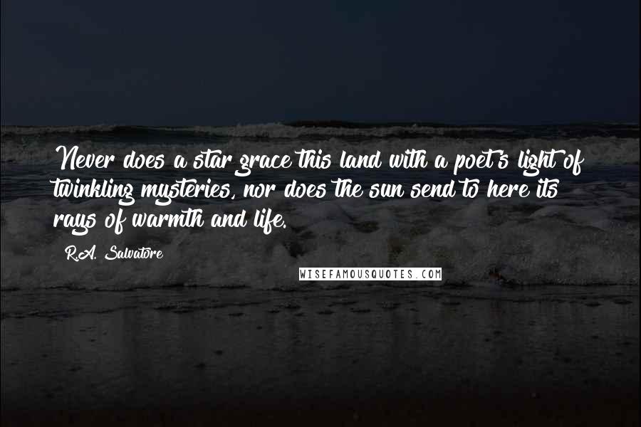 R.A. Salvatore Quotes: Never does a star grace this land with a poet's light of twinkling mysteries, nor does the sun send to here its rays of warmth and life.