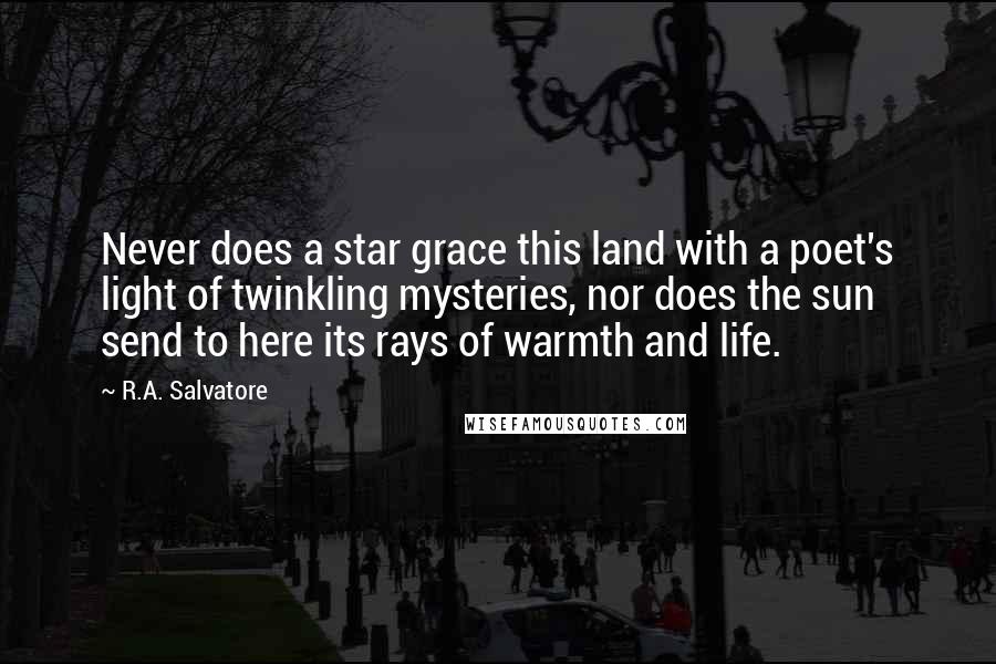 R.A. Salvatore Quotes: Never does a star grace this land with a poet's light of twinkling mysteries, nor does the sun send to here its rays of warmth and life.
