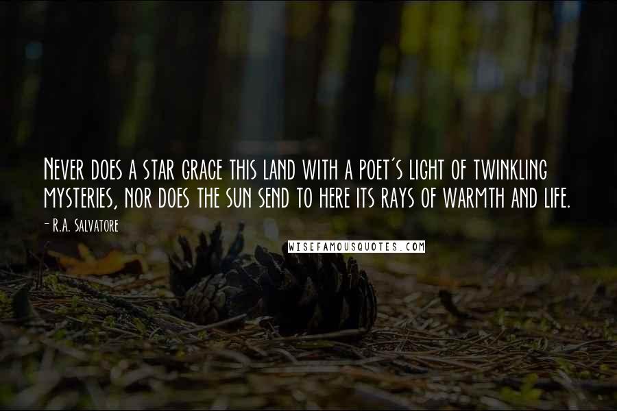 R.A. Salvatore Quotes: Never does a star grace this land with a poet's light of twinkling mysteries, nor does the sun send to here its rays of warmth and life.