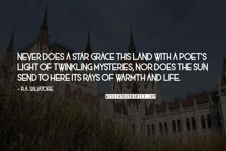 R.A. Salvatore Quotes: Never does a star grace this land with a poet's light of twinkling mysteries, nor does the sun send to here its rays of warmth and life.