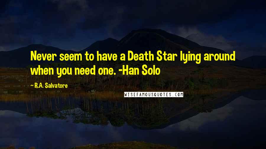 R.A. Salvatore Quotes: Never seem to have a Death Star lying around when you need one. -Han Solo