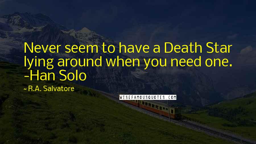 R.A. Salvatore Quotes: Never seem to have a Death Star lying around when you need one. -Han Solo