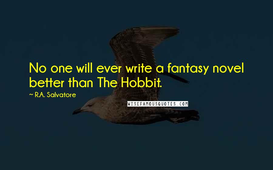 R.A. Salvatore Quotes: No one will ever write a fantasy novel better than The Hobbit.