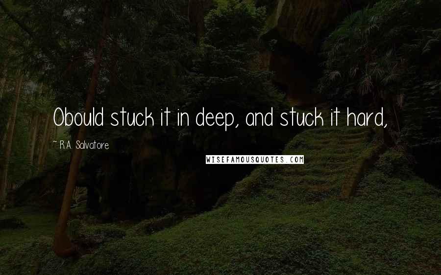 R.A. Salvatore Quotes: Obould stuck it in deep, and stuck it hard,