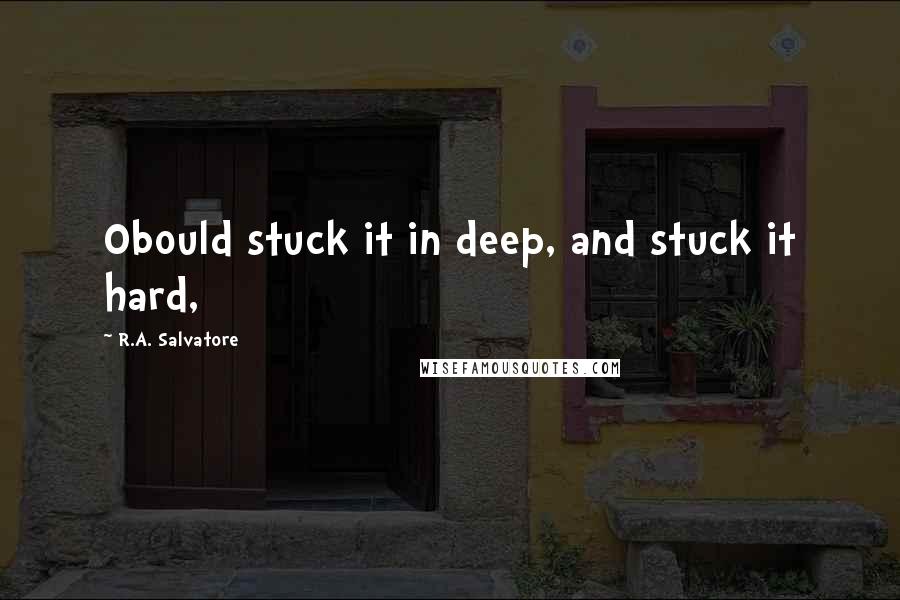 R.A. Salvatore Quotes: Obould stuck it in deep, and stuck it hard,