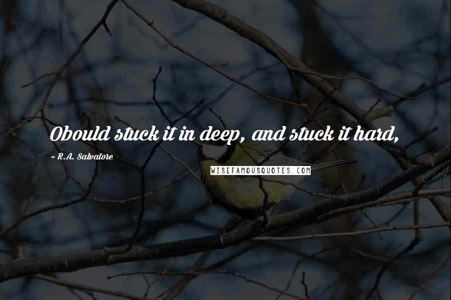 R.A. Salvatore Quotes: Obould stuck it in deep, and stuck it hard,