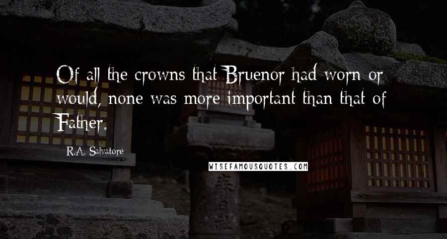 R.A. Salvatore Quotes: Of all the crowns that Bruenor had worn or would, none was more important than that of Father.