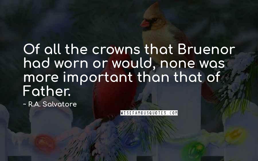 R.A. Salvatore Quotes: Of all the crowns that Bruenor had worn or would, none was more important than that of Father.