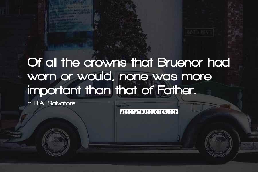 R.A. Salvatore Quotes: Of all the crowns that Bruenor had worn or would, none was more important than that of Father.